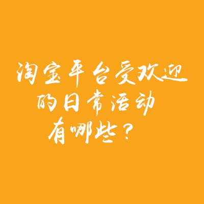 淘宝平台受欢迎的日常活动有哪些？